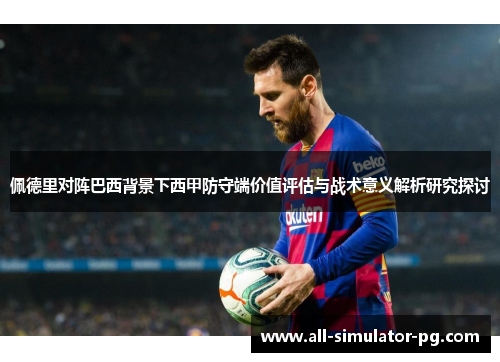 佩德里对阵巴西背景下西甲防守端价值评估与战术意义解析研究探讨 佩德里对阵巴西背景下西甲防守端价值评估与战术意义解析研究探讨