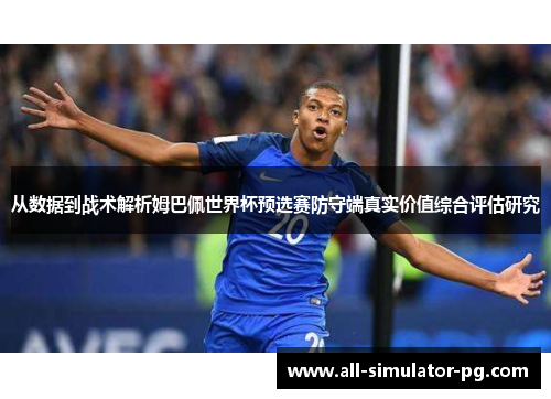 从数据到战术解析姆巴佩世界杯预选赛防守端真实价值综合评估研究 从数据到战术解析姆巴佩世界杯预选赛防守端真实价值综合评估研究