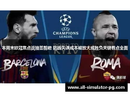 本周末欧冠焦点战抽签前瞻 防线失误成本被放大成胜负关键看点全面