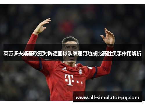 莱万多夫斯基欧冠对阵德国球队屡建奇功成比赛胜负手作用解析