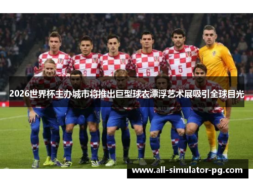 2026世界杯主办城市将推出巨型球衣漂浮艺术展吸引全球目光