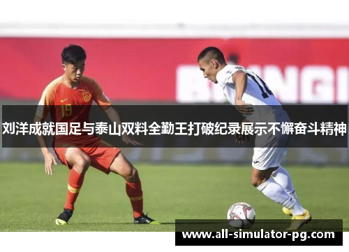刘洋成就国足与泰山双料全勤王打破纪录展示不懈奋斗精神