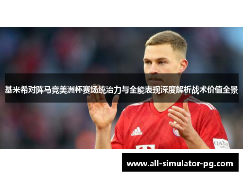基米希对阵马竞美洲杯赛场统治力与全能表现深度解析战术价值全景