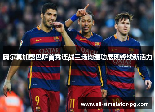奥尔莫加盟巴萨首秀连战三场均建功展现锋线新活力