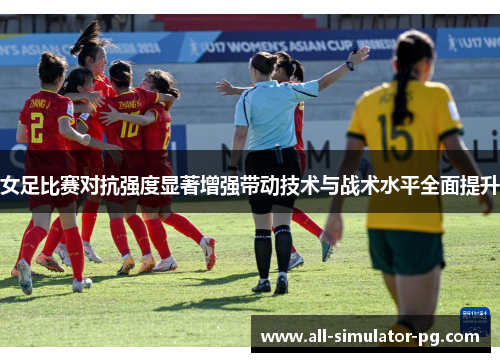 女足比赛对抗强度显著增强带动技术与战术水平全面提升