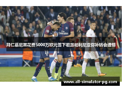 拜仁慕尼黑花费5000万欧元签下若昂帕利尼亚弥补转会遗憾