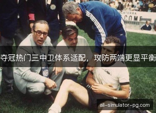 夺冠热门三中卫体系适配，攻防两端更显平衡