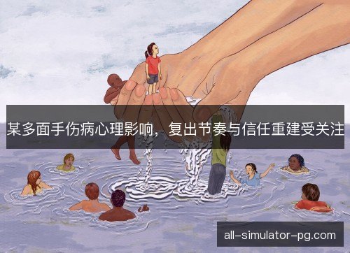 某多面手伤病心理影响，复出节奏与信任重建受关注