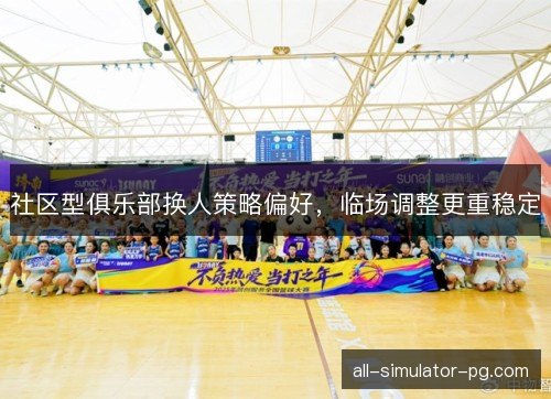 社区型俱乐部换人策略偏好，临场调整更重稳定